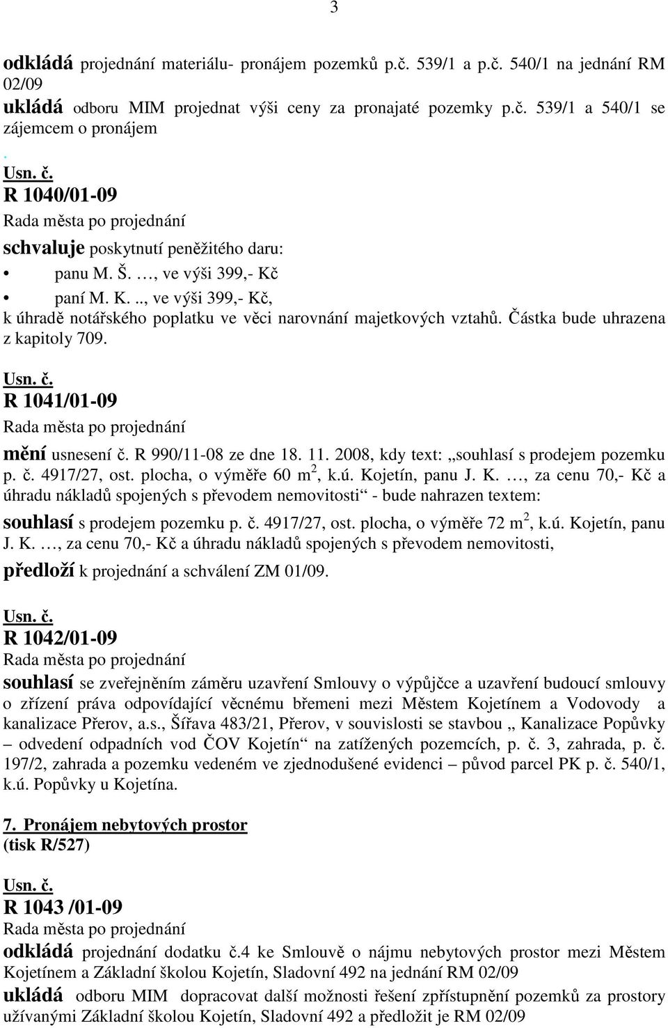 Částka bude uhrazena z kapitoly 709. R 1041/01-09 mění usnesení č. R 990/11-08 ze dne 18. 11. 2008, kdy text: souhlasí s prodejem pozemku p. č. 4917/27, ost. plocha, o výměře 60 m 2, k.ú.