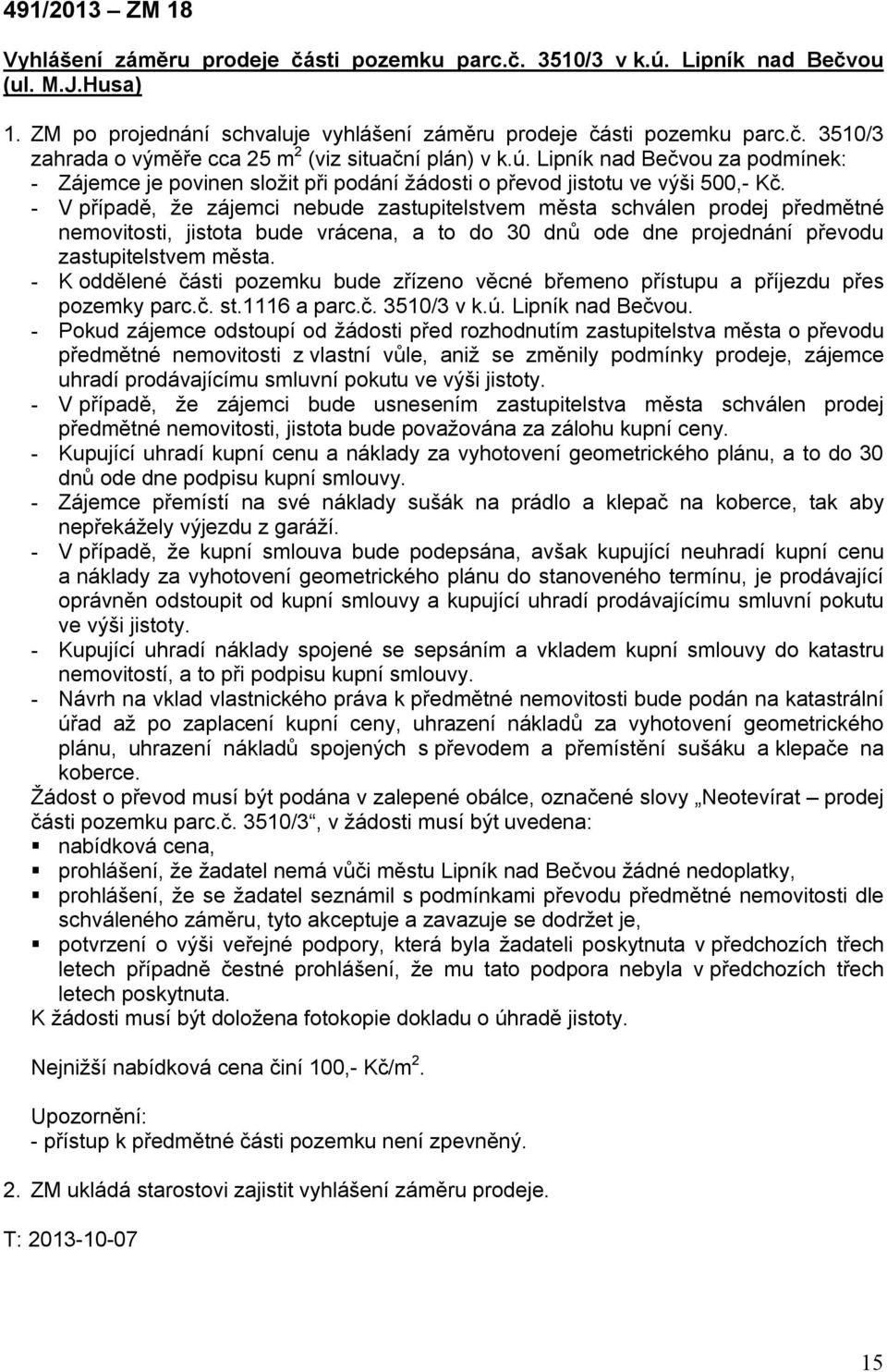 - V případě, že zájemci nebude zastupitelstvem města schválen prodej předmětné nemovitosti, jistota bude vrácena, a to do 30 dnů ode dne projednání převodu zastupitelstvem města.