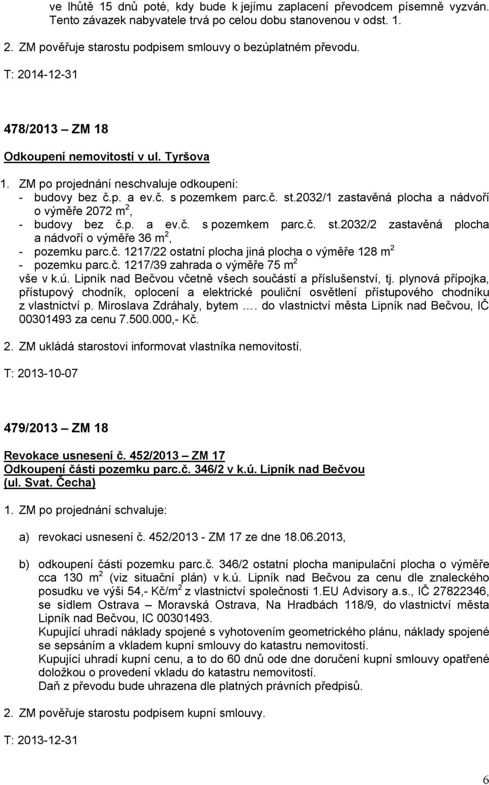 p. a ev.č. s pozemkem parc.č. st.2032/1 zastavěná plocha a nádvoří o výměře 2072 m 2, - budovy bez č.p. a ev.č. s pozemkem parc.č. st.2032/2 zastavěná plocha a nádvoří o výměře 36 m 2, - pozemku parc.