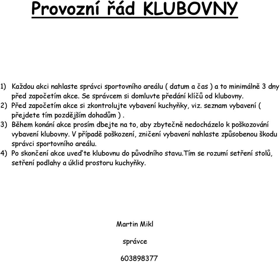 seznam vybavení ( přejdete tím pozdějším dohadům ). 3) Během konání akce prosím dbejte na to, aby zbytečně nedocházelo k poškozování vybavení klubovny.