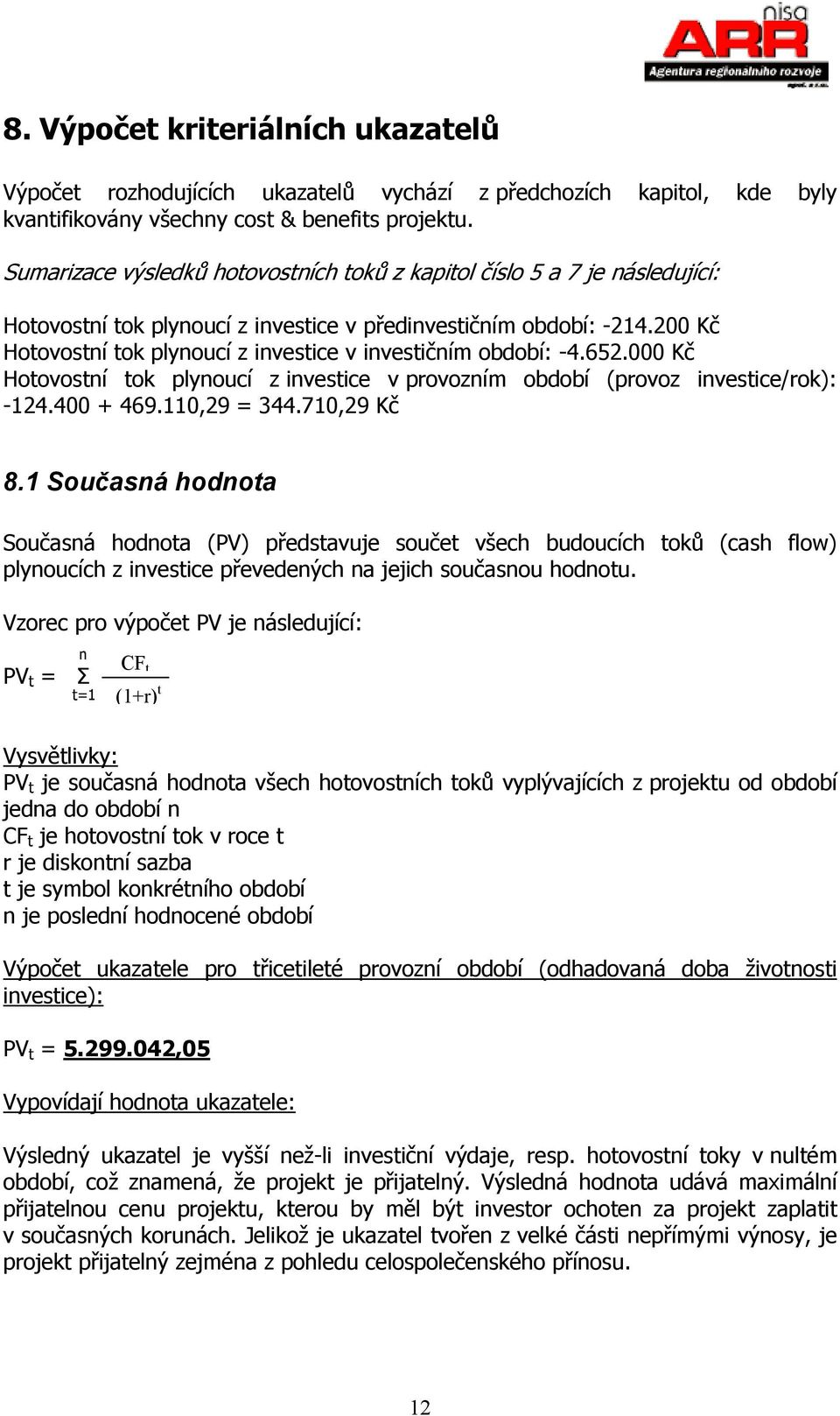 200 Kč Hotovostní tok plynoucí z investice v investičním období: -4.652.000 Kč Hotovostní tok plynoucí z investice v provozním období (provoz investice/rok): -124.400 + 469.110,29 = 344.710,29 Kč 8.
