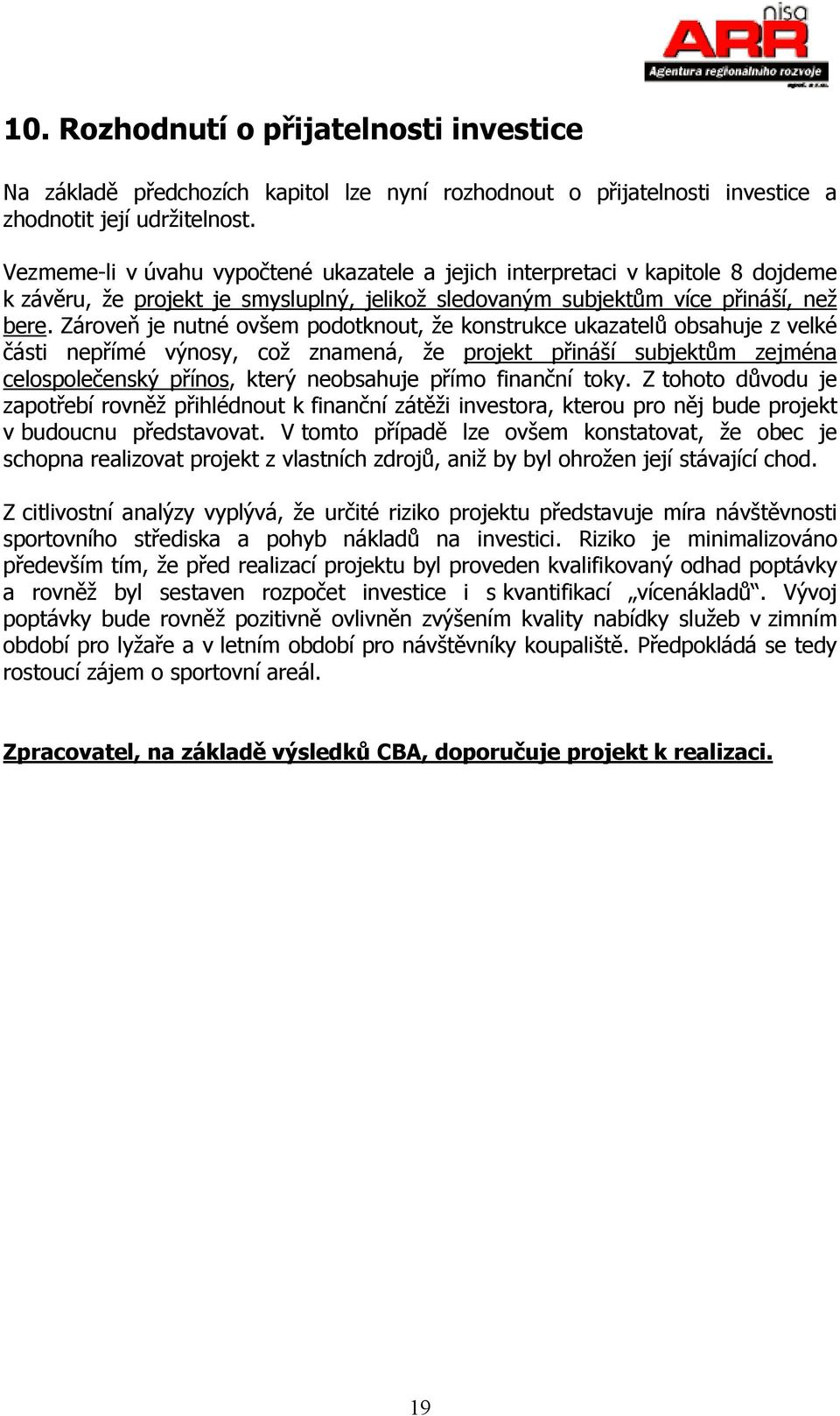 Zároveň je nutné ovšem podotknout, že konstrukce ukazatelů obsahuje z velké části nepřímé výnosy, což znamená, že projekt přináší subjektům zejména celospolečenský přínos, který neobsahuje přímo