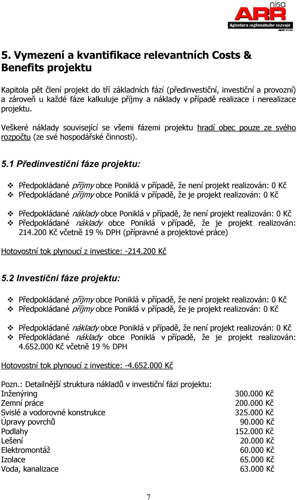 1 Předinvestiční fáze projektu: Předpokládané příjmy obce Poniklá v případě, že není projekt realizován: 0 Kč Předpokládané příjmy obce Poniklá v případě, že je projekt realizován: 0 Kč Předpokládané
