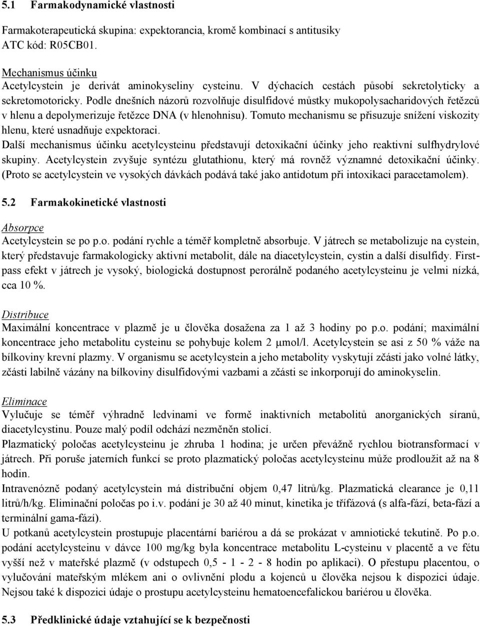 Tomuto mechanismu se přisuzuje snížení viskozity hlenu, které usnadňuje expektoraci. Další mechanismus účinku acetylcysteinu představují detoxikační účinky jeho reaktivní sulfhydrylové skupiny.