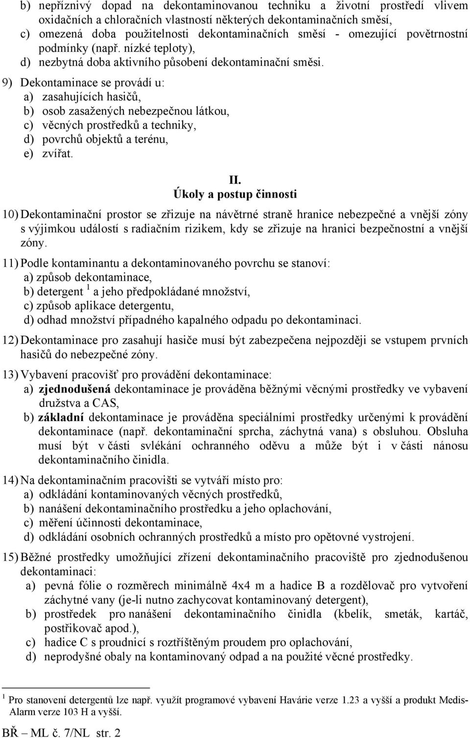 9) Dekontaminace se provádí u: a) zasahujících hasičů, b) osob zasažených nebezpečnou látkou, c) věcných prostředků a techniky, d) povrchů objektů a terénu, e) zvířat. II.