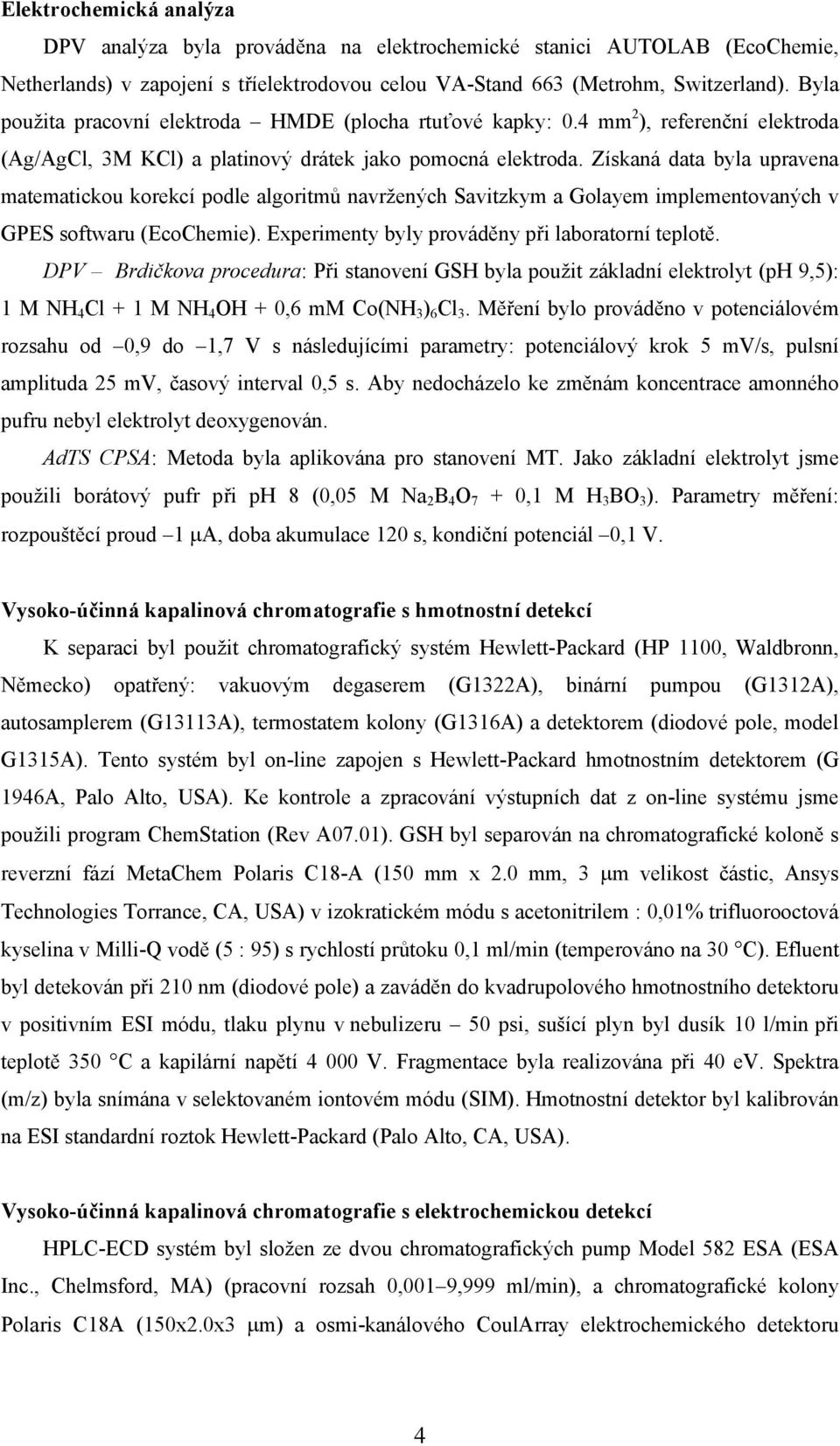 Získaná data byla upravena matematickou korekcí podle algoritmů navržených Savitzkym a Golayem implementovaných v GPES softwaru (EcoChemie). Experimenty byly prováděny při laboratorní teplotě.