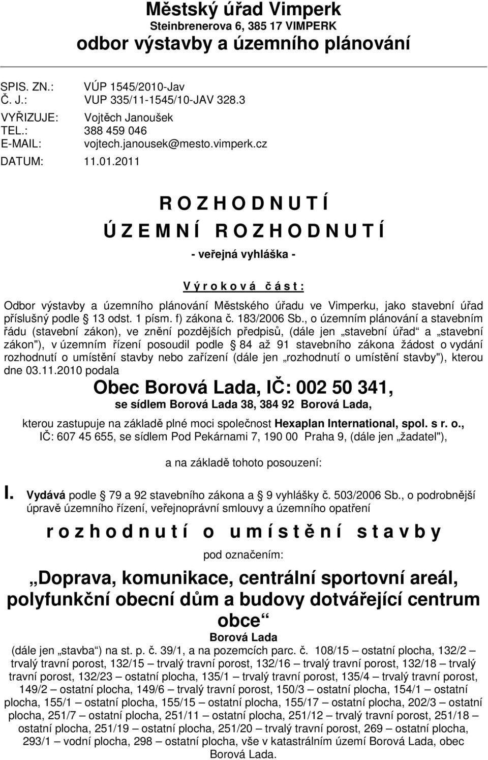 cz R O Z H O D N U T Í Ú Z E M N Í R O Z H O D N U T Í - veřejná vyhláška - V ý r o k o v á č á s t : Odbor výstavby a územního plánování Městského úřadu ve Vimperku, jako stavební úřad příslušný