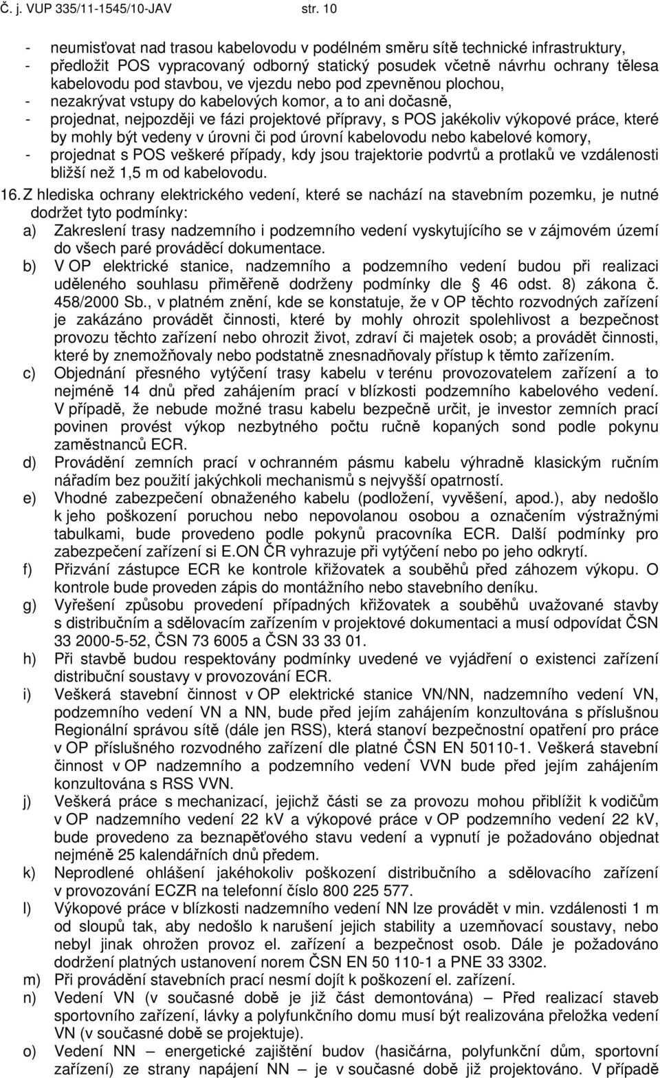 vjezdu nebo pod zpevněnou plochou, - nezakrývat vstupy do kabelových komor, a to ani dočasně, - projednat, nejpozději ve fázi projektové přípravy, s POS jakékoliv výkopové práce, které by mohly být