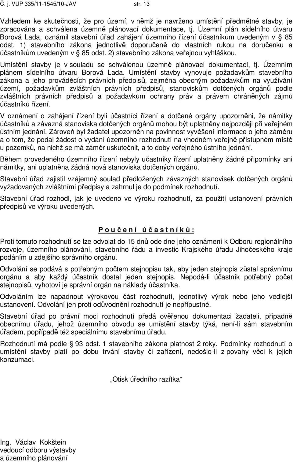 1) stavebního zákona jednotlivě doporučeně do vlastních rukou na doručenku a účastníkům uvedeným v 85 odst. 2) stavebního zákona veřejnou vyhláškou.