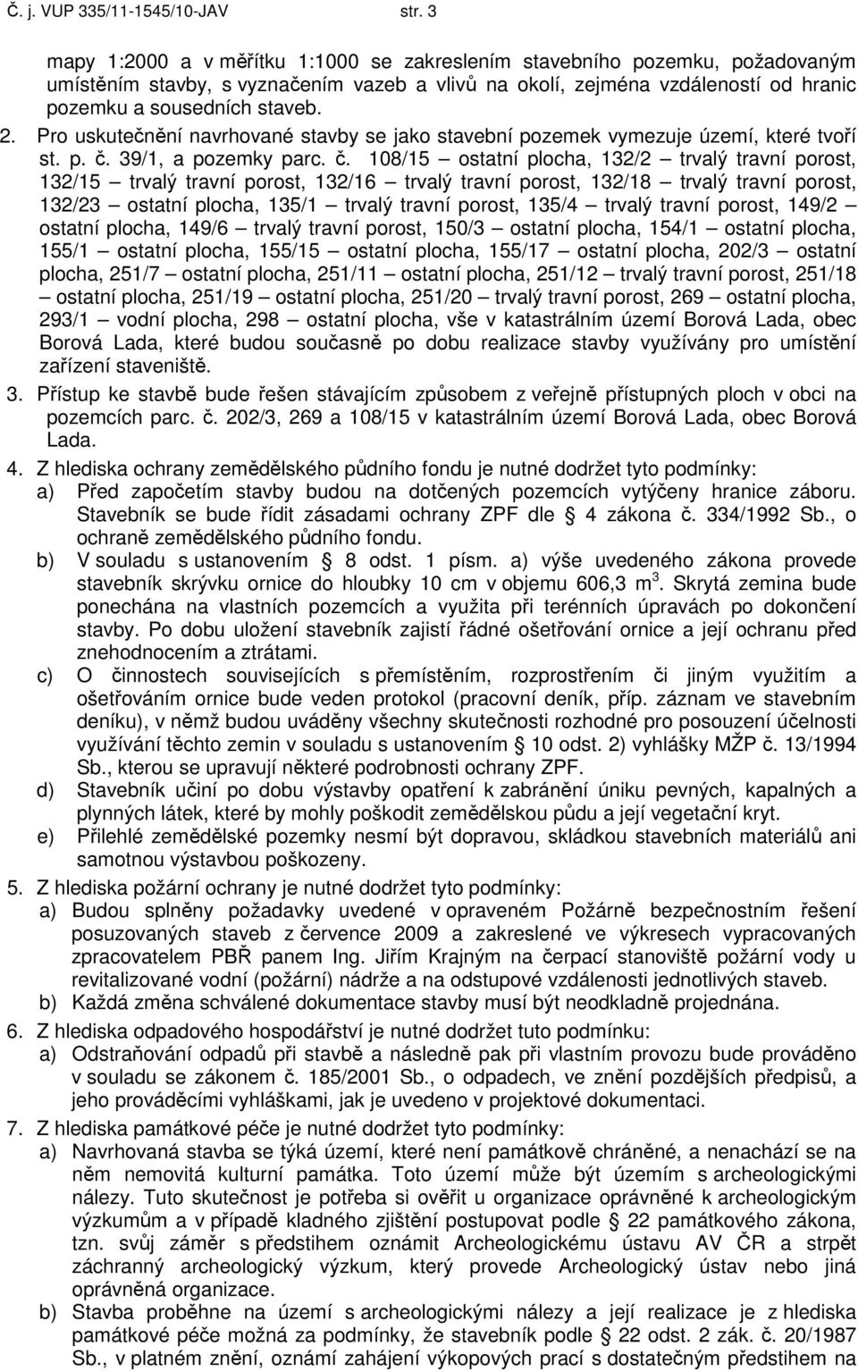 Pro uskutečnění navrhované stavby se jako stavební pozemek vymezuje území, které tvoří st. p. č.