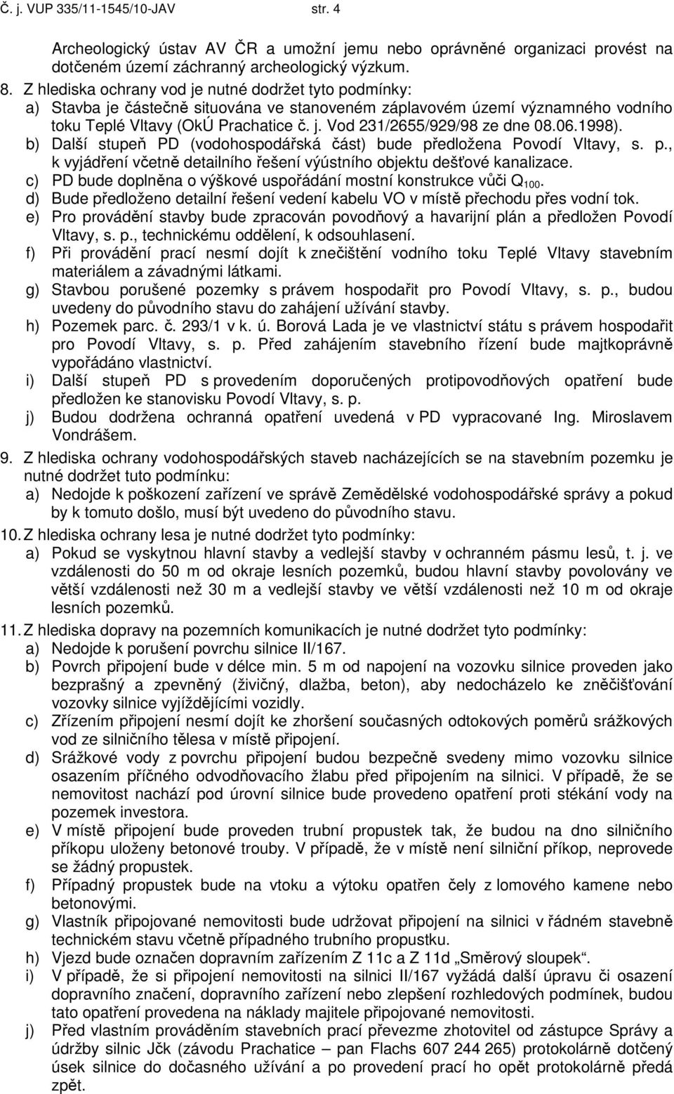 06.1998). b) Další stupeň PD (vodohospodářská část) bude předložena Povodí Vltavy, s. p., k vyjádření včetně detailního řešení výústního objektu dešťové kanalizace.