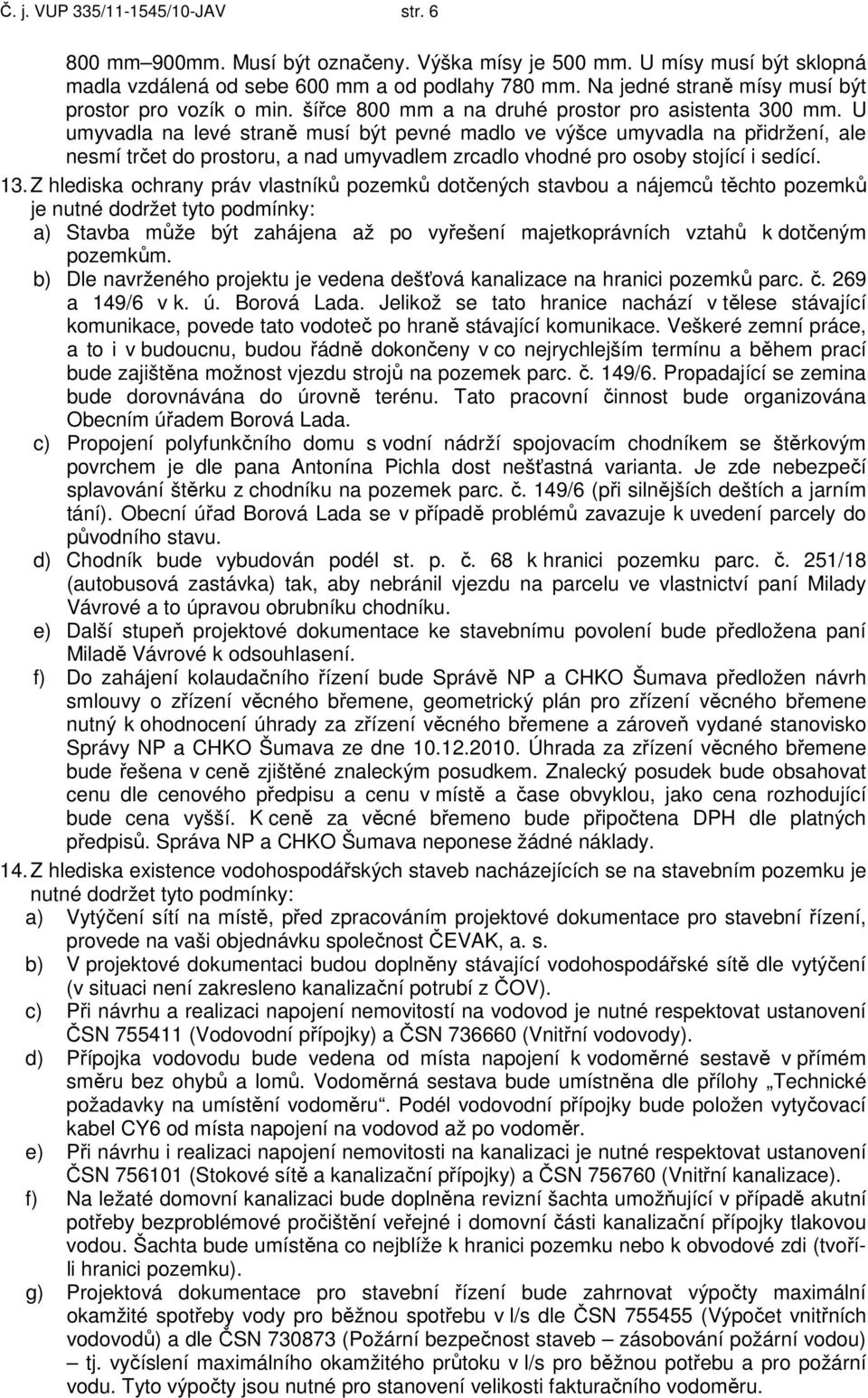 U umyvadla na levé straně musí být pevné madlo ve výšce umyvadla na přidržení, ale nesmí trčet do prostoru, a nad umyvadlem zrcadlo vhodné pro osoby stojící i sedící. 13.