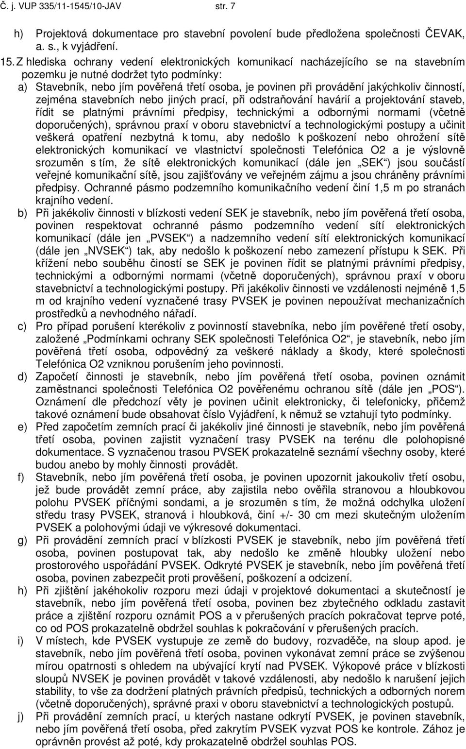 jakýchkoliv činností, zejména stavebních nebo jiných prací, při odstraňování havárií a projektování staveb, řídit se platnými právními předpisy, technickými a odbornými normami (včetně doporučených),