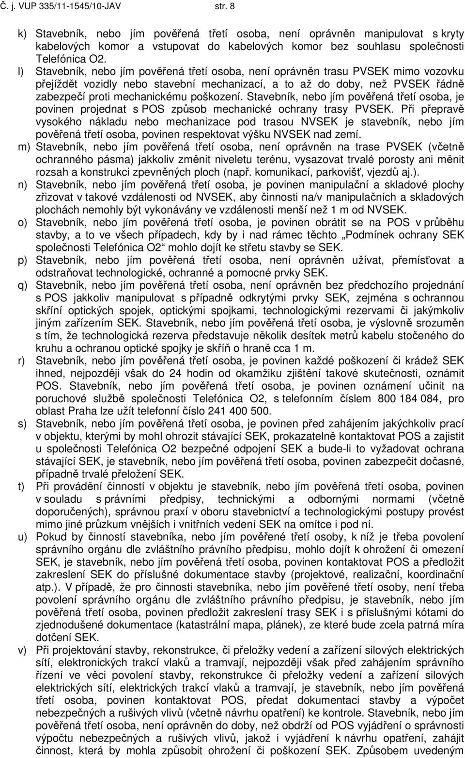 l) Stavebník, nebo jím pověřená třetí osoba, není oprávněn trasu PVSEK mimo vozovku přejíždět vozidly nebo stavební mechanizací, a to až do doby, než PVSEK řádně zabezpečí proti mechanickému