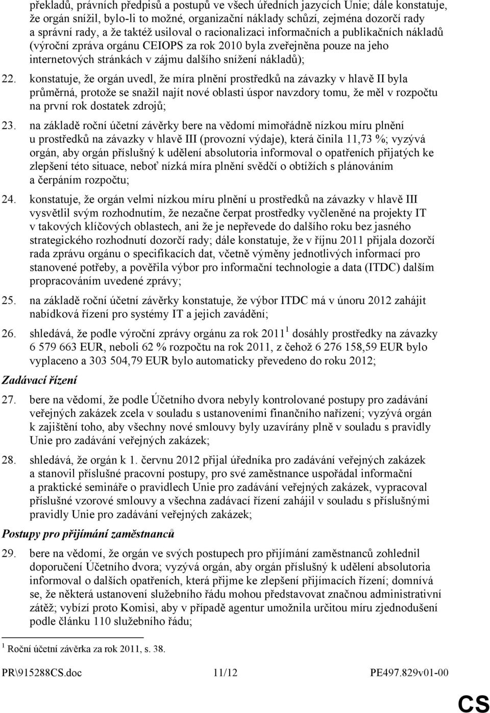 konstatuje, že orgán uvedl, že míra plnění prostředků na závazky v hlavě II byla průměrná, protože se snažil najít nové oblasti úspor navzdory tomu, že měl v rozpočtu na první rok dostatek zdrojů; 23.