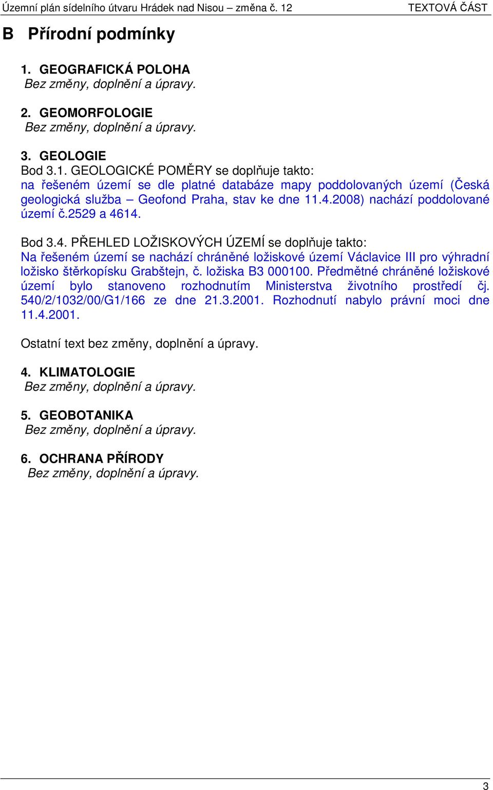 ložiska B3 000100. Předmětné chráněné ložiskové území bylo stanoveno rozhodnutím Ministerstva životního prostředí čj. 540/2/1032/00/G1/166 ze dne 21.3.2001.