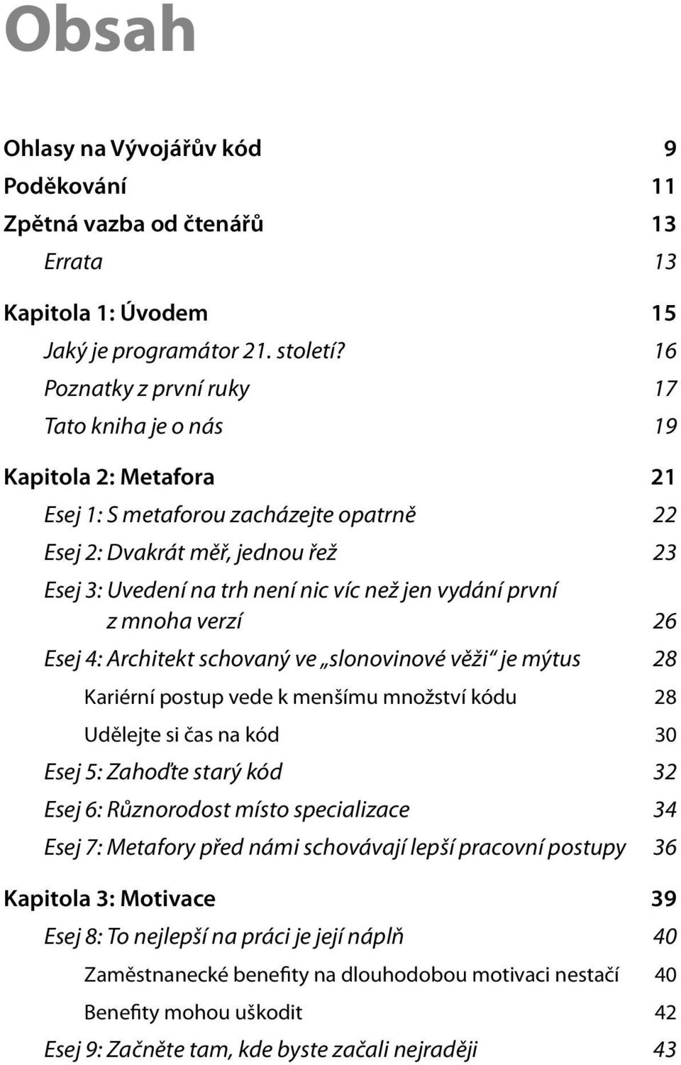 vydání první z mnoha verzí 26 Esej 4: Architekt schovaný ve slonovinové věži je mýtus 28 Kariérní postup vede k menšímu množství kódu 28 Udělejte si čas na kód 30 Esej 5: Zahoďte starý kód 32 Esej 6: