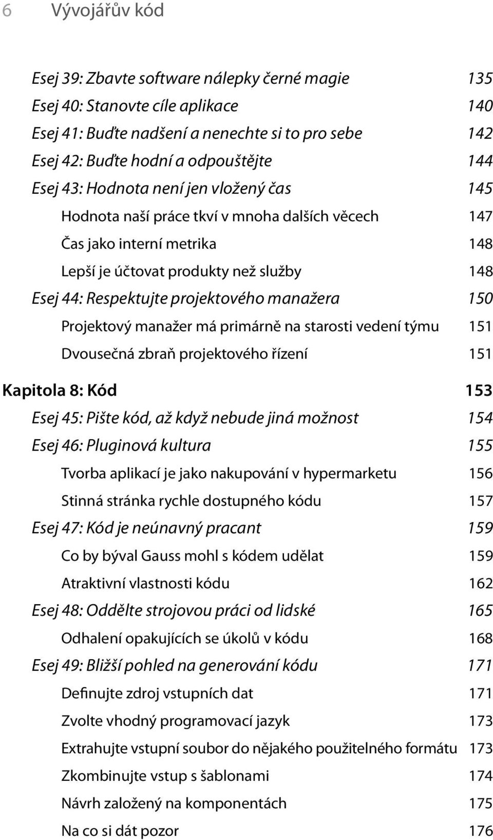 manažera 150 Projektový manažer má primárně na starosti vedení týmu 151 Dvousečná zbraň projektového řízení 151 Kapitola 8: Kód 153 Esej 45: Pište kód, až když nebude jiná možnost 154 Esej 46: