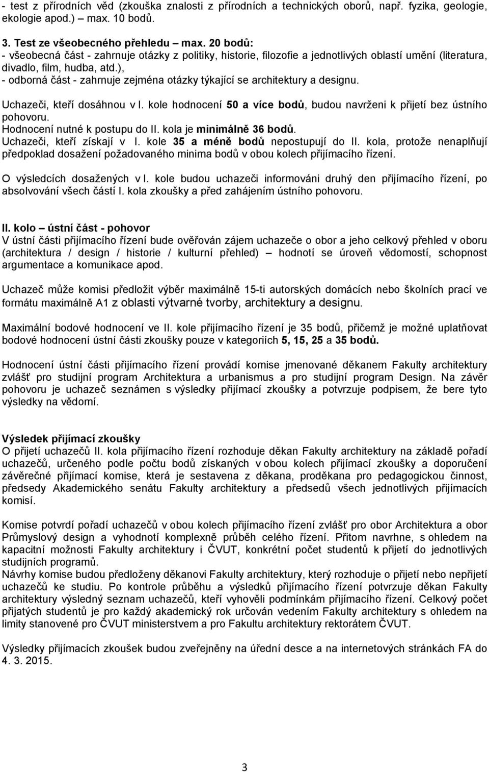 ), - odborná část - zahrnuje zejména otázky týkající se architektury a designu. Uchazeči, kteří dosáhnou v I. kole hodnocení 50 a více bodů, budou navrženi k přijetí bez ústního pohovoru.