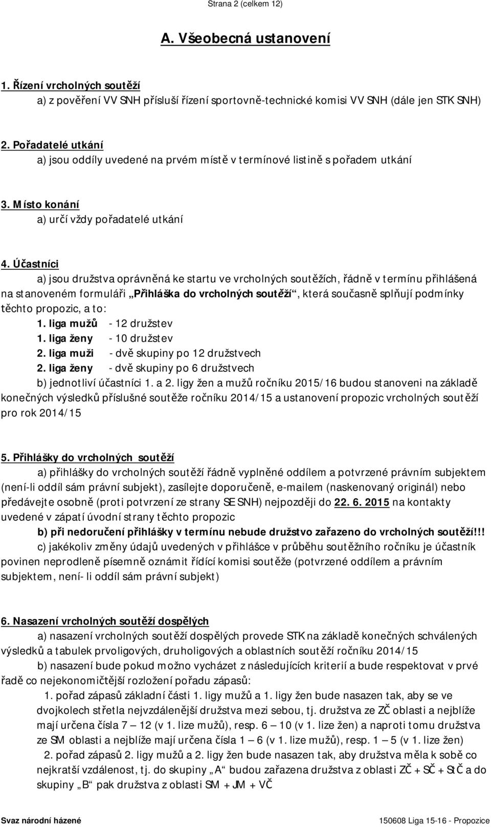 Účastníci a) jsou družstva oprávněná ke startu ve vrcholných soutěžích, řádně v termínu přihlášená na stanoveném formuláři Přihláška do vrcholných soutěží, která současně splňují podmínky těchto