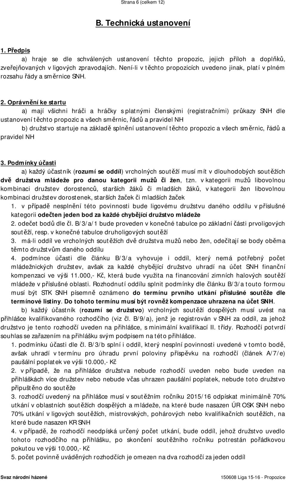 Oprávnění ke startu a) mají všichni hráči a hráčky s platnými členskými (registračními) průkazy SNH dle ustanovení těchto propozic a všech směrnic, řádů a pravidel NH b) družstvo startuje na základě