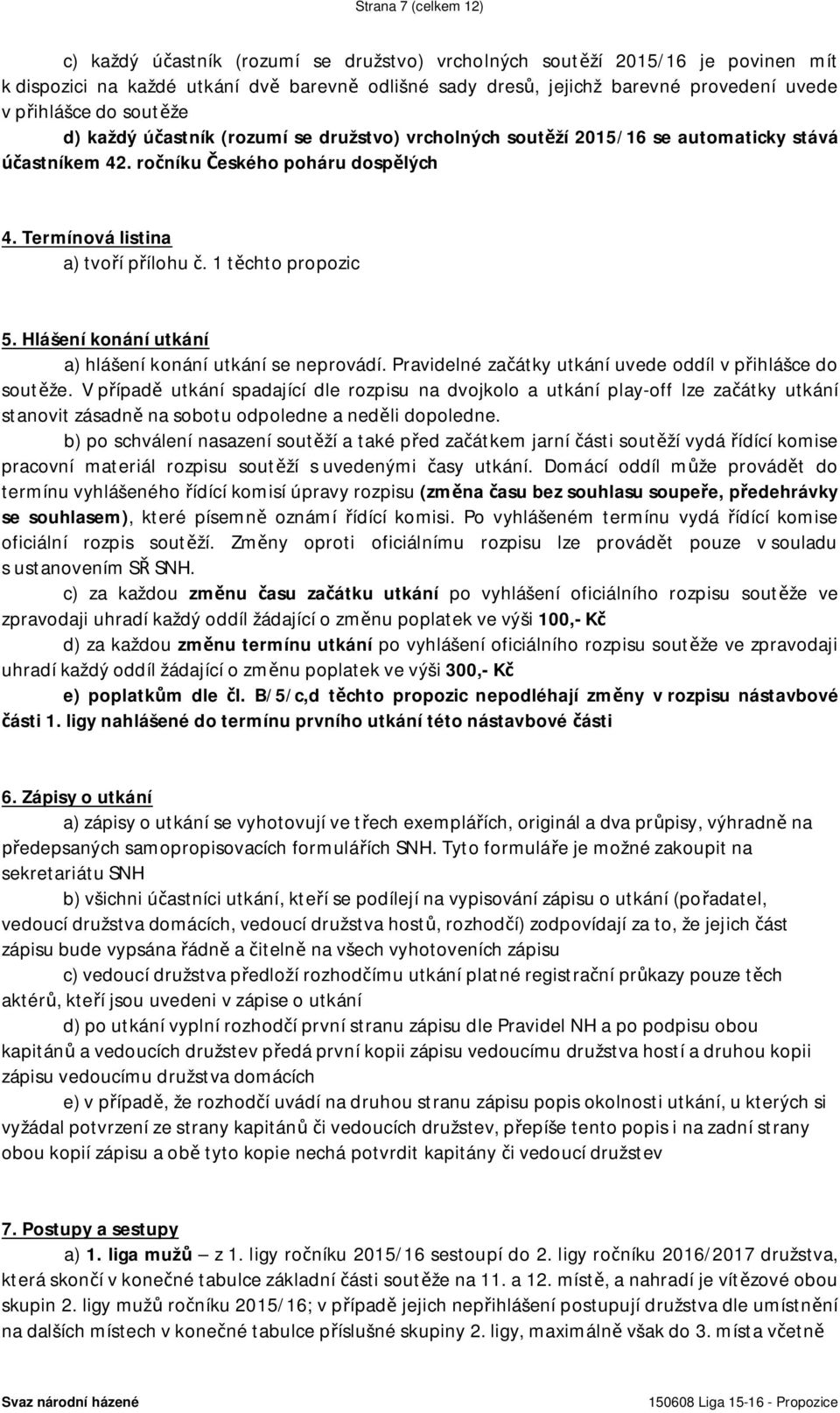 1 těchto propozic 5. Hlášení konání utkání a) hlášení konání utkání se neprovádí. Pravidelné začátky utkání uvede oddíl v přihlášce do soutěže.