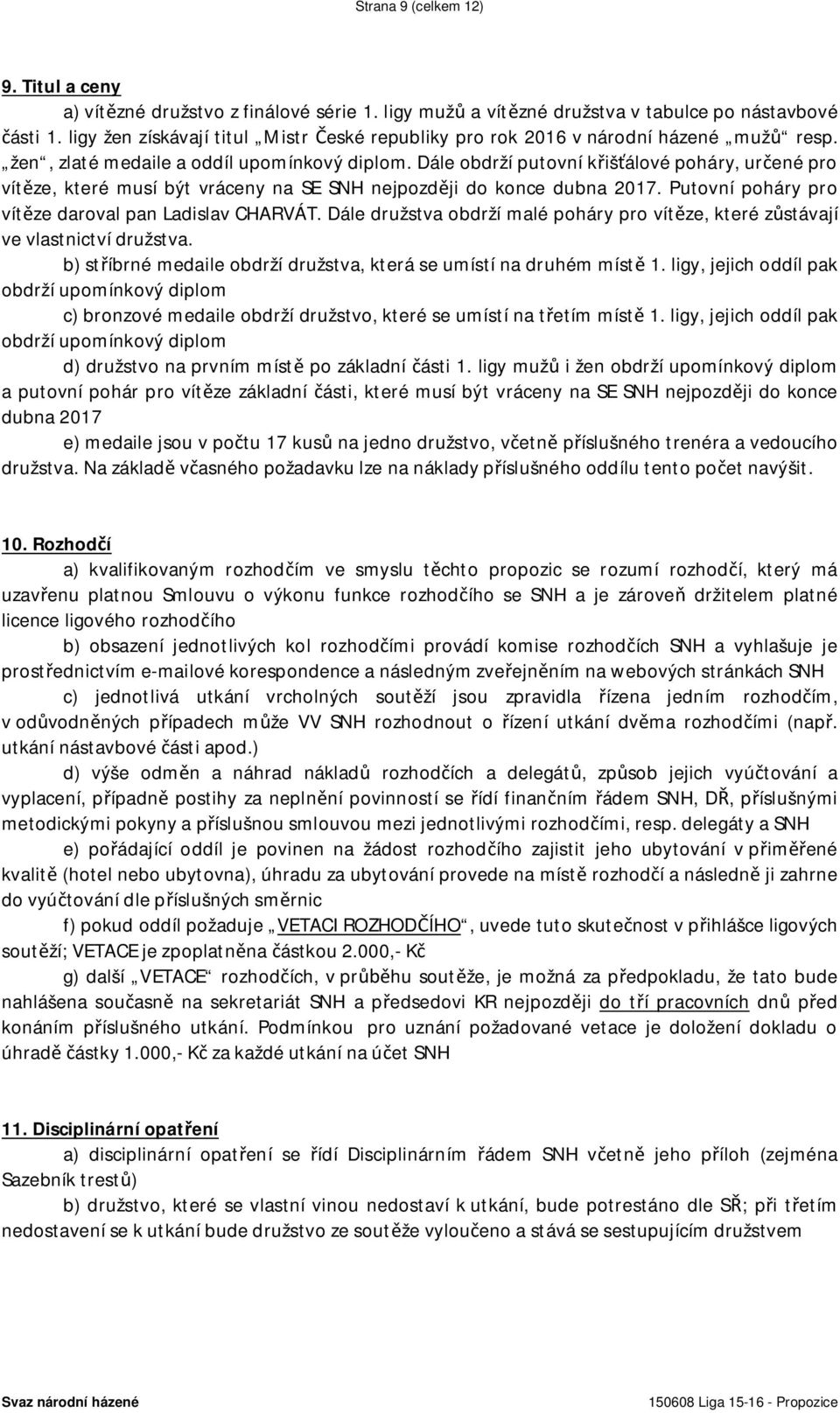 Dále obdrží putovní křišťálové poháry, určené pro vítěze, které musí být vráceny na SE SNH nejpozději do konce dubna 2017. Putovní poháry pro vítěze daroval pan Ladislav CHARVÁT.