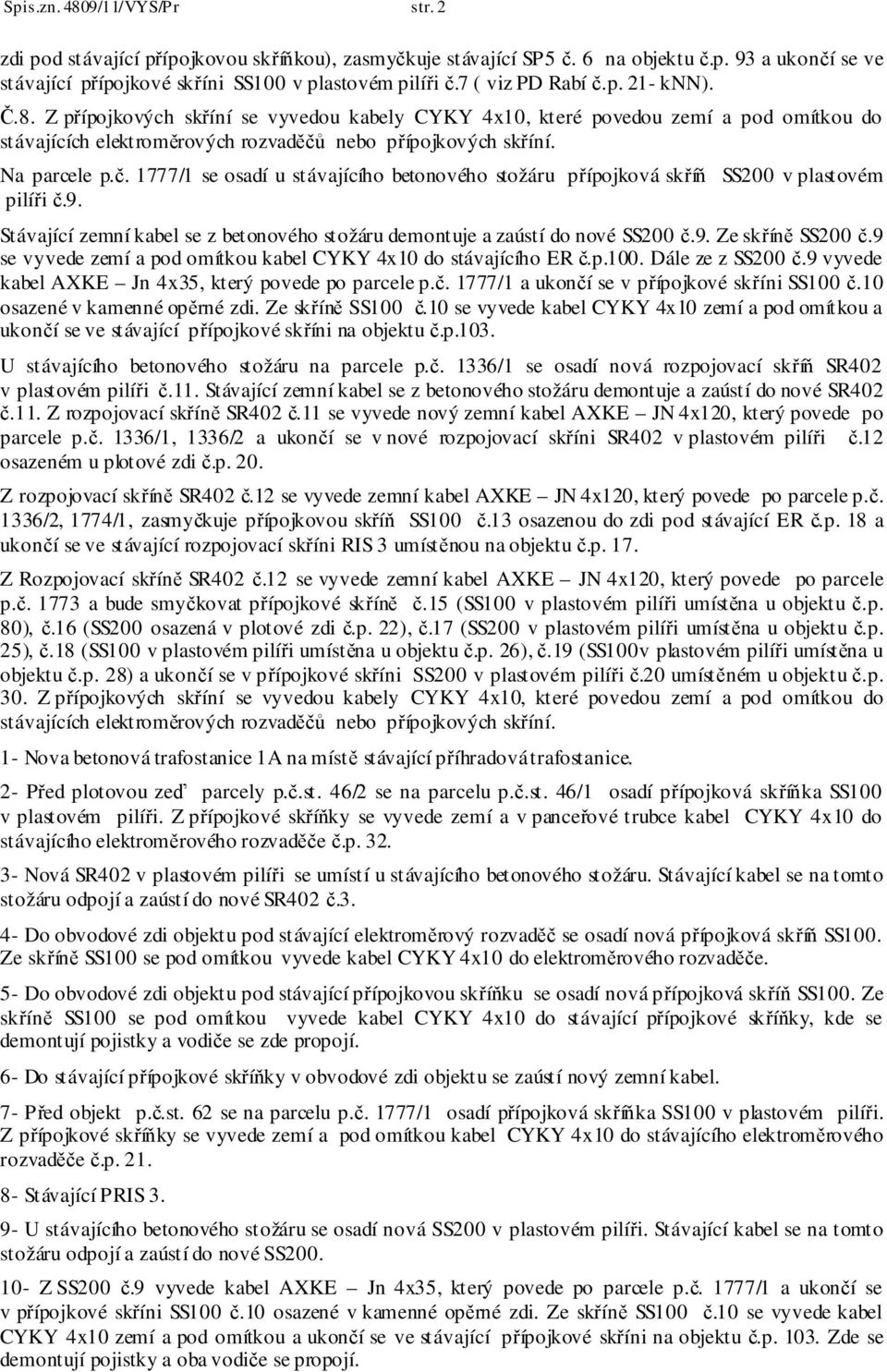 č. 1777/1 se osadí u stávajícího betonového stožáru přípojková skříň SS200 v plastovém pilíři č.9. Stávající zemní kabel se z betonového stožáru demontuje a zaústí do nové SS200 č.9. Ze skříně SS200 č.