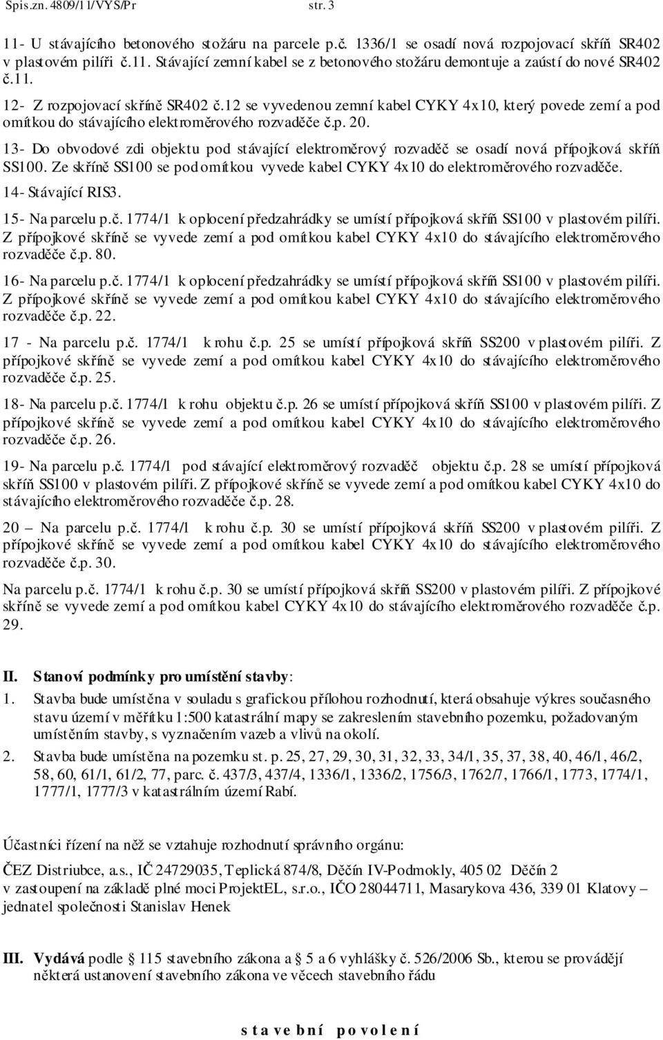 13- Do obvodové zdi objektu pod stávající elektroměrový rozvaděč se osadí nová přípojková skříň SS100. Ze skříně SS100 se pod omítkou vyvede kabel CYKY 4x10 do elektroměrového rozvaděče.