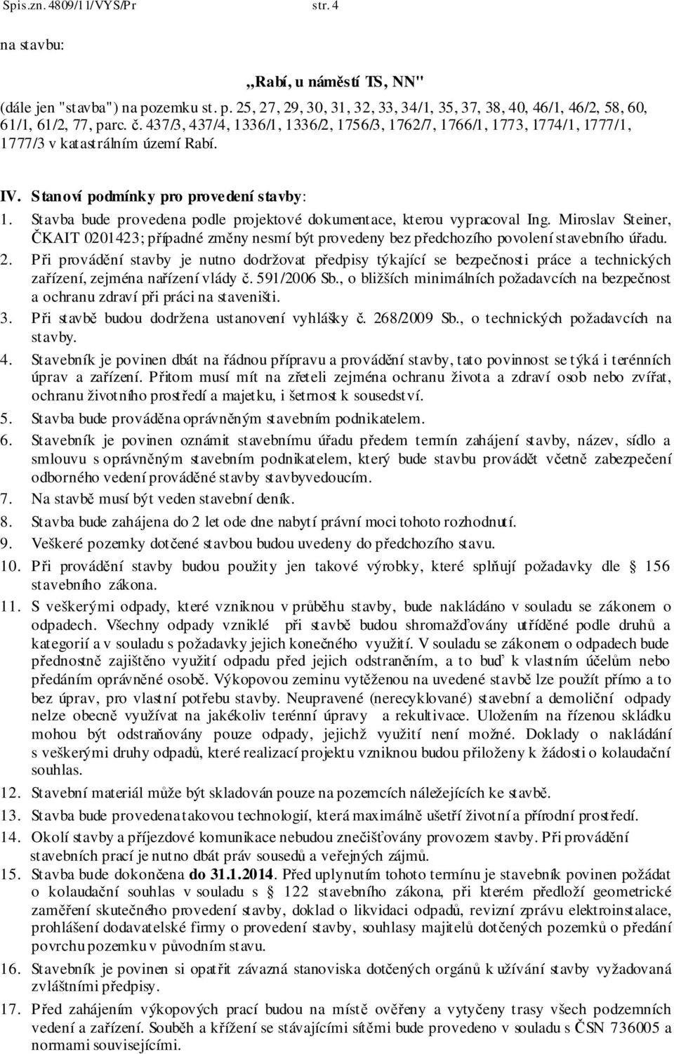 Stavba bude provedena podle projektové dokumentace, kterou vypracoval Ing. Miroslav Steiner, ČKAIT 0201423; případné změny nesmí být provedeny bez předchozího povolení stavebního úřadu. 2.