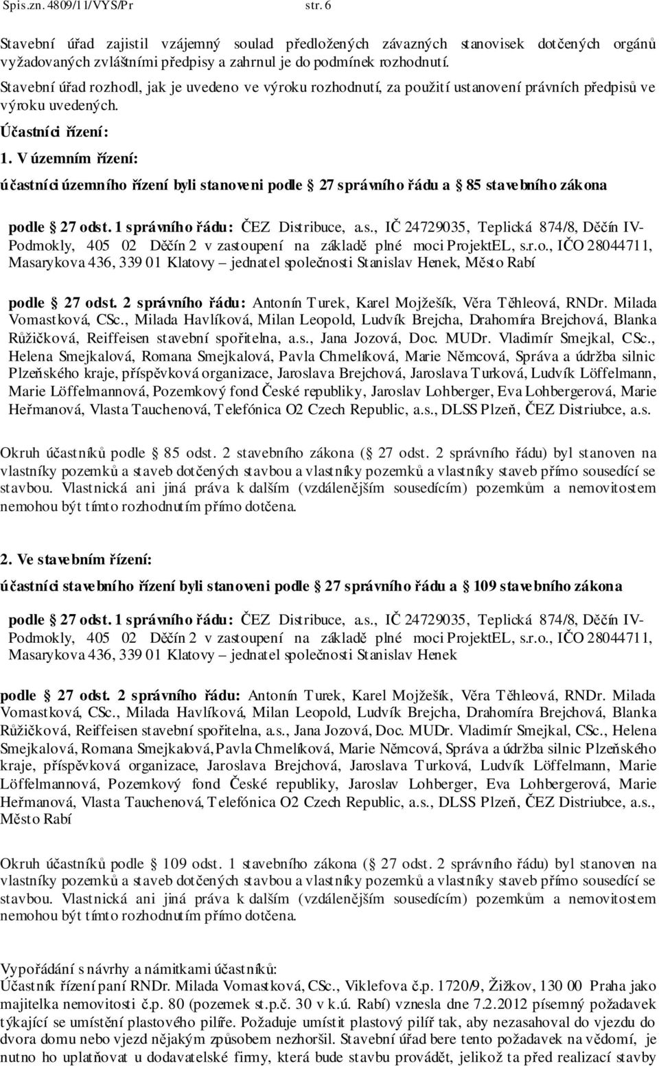 V územním řízení: účastníci územního řízení byli stanoveni podle 27 správního řádu a 85 stavebního zákona podle 27 odst. 1 správního řádu: ČEZ Distribuce, a.s., IČ 24729035, Teplická 874/8, Děčín IV- Podmokly, 405 02 Děčín 2 v zastoupení na základě plné moci ProjektEL, s.