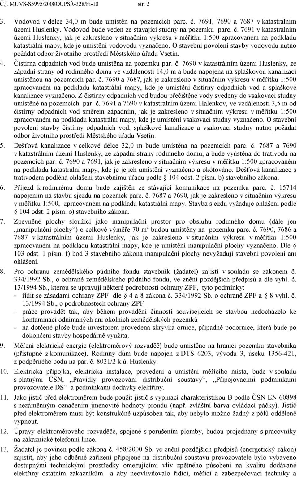 7691 v katastrálním území Huslenky, jak je zakresleno v situačním výkresu v měřítku 1:500 zpracovaném na podkladu katastrální mapy, kde je umístění vodovodu vyznačeno.