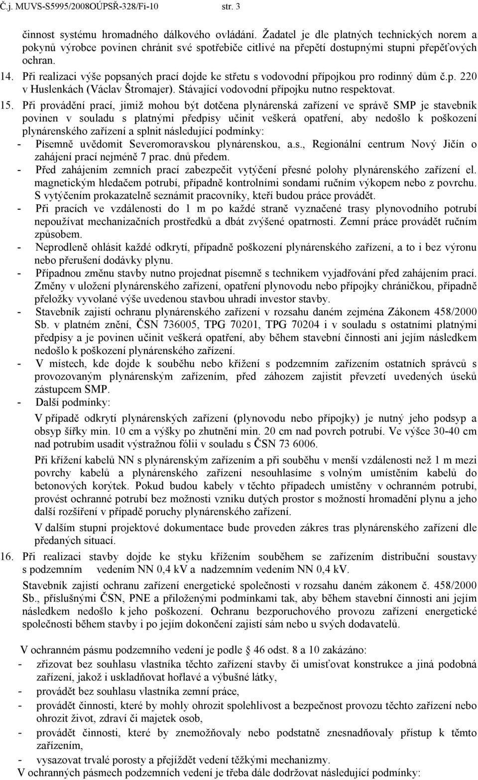 Při realizaci výše popsaných prací dojde ke střetu s vodovodní přípojkou pro rodinný dům č.p. 220 v Huslenkách (Václav Štromajer). Stávající vodovodní přípojku nutno respektovat. 15.