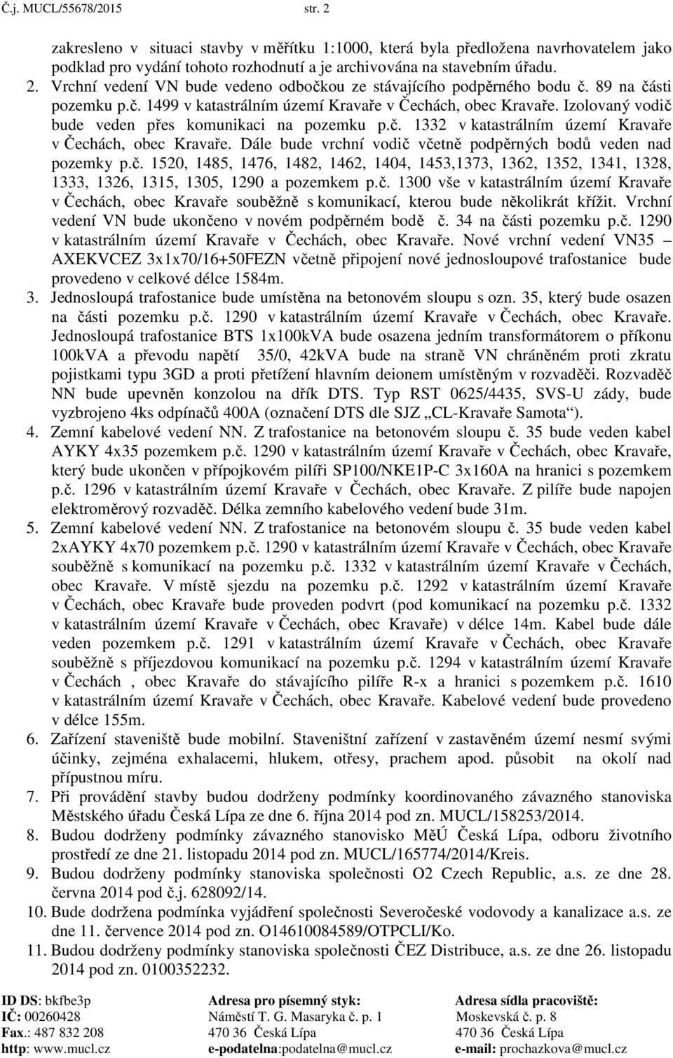 Dále bude vrchní vodič včetně podpěrných bodů veden nad pozemky p.č. 1520, 1485, 1476, 1482, 1462, 1404, 1453,1373, 1362, 1352, 1341, 1328, 1333, 1326, 1315, 1305, 1290 a pozemkem p.č. 1300 vše v katastrálním území Kravaře v Čechách, obec Kravaře souběžně s komunikací, kterou bude několikrát křížit.