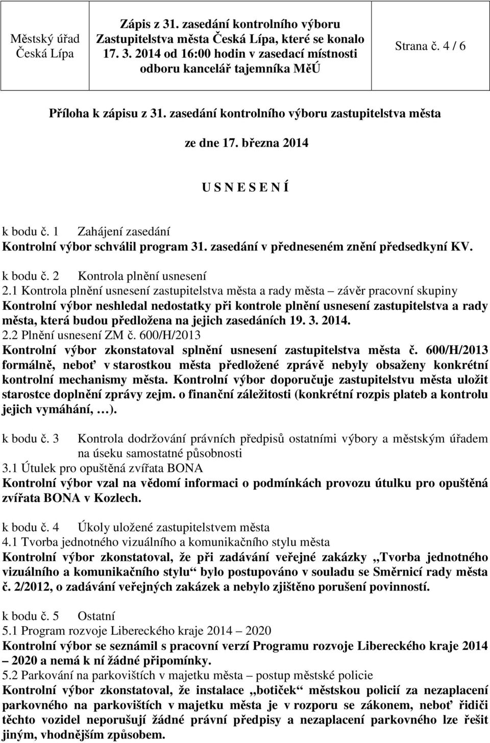 1 Kontrola plnění usnesení zastupitelstva města a rady města závěr pracovní skupiny Kontrolní výbor neshledal nedostatky při kontrole plnění usnesení zastupitelstva a rady města, která budou