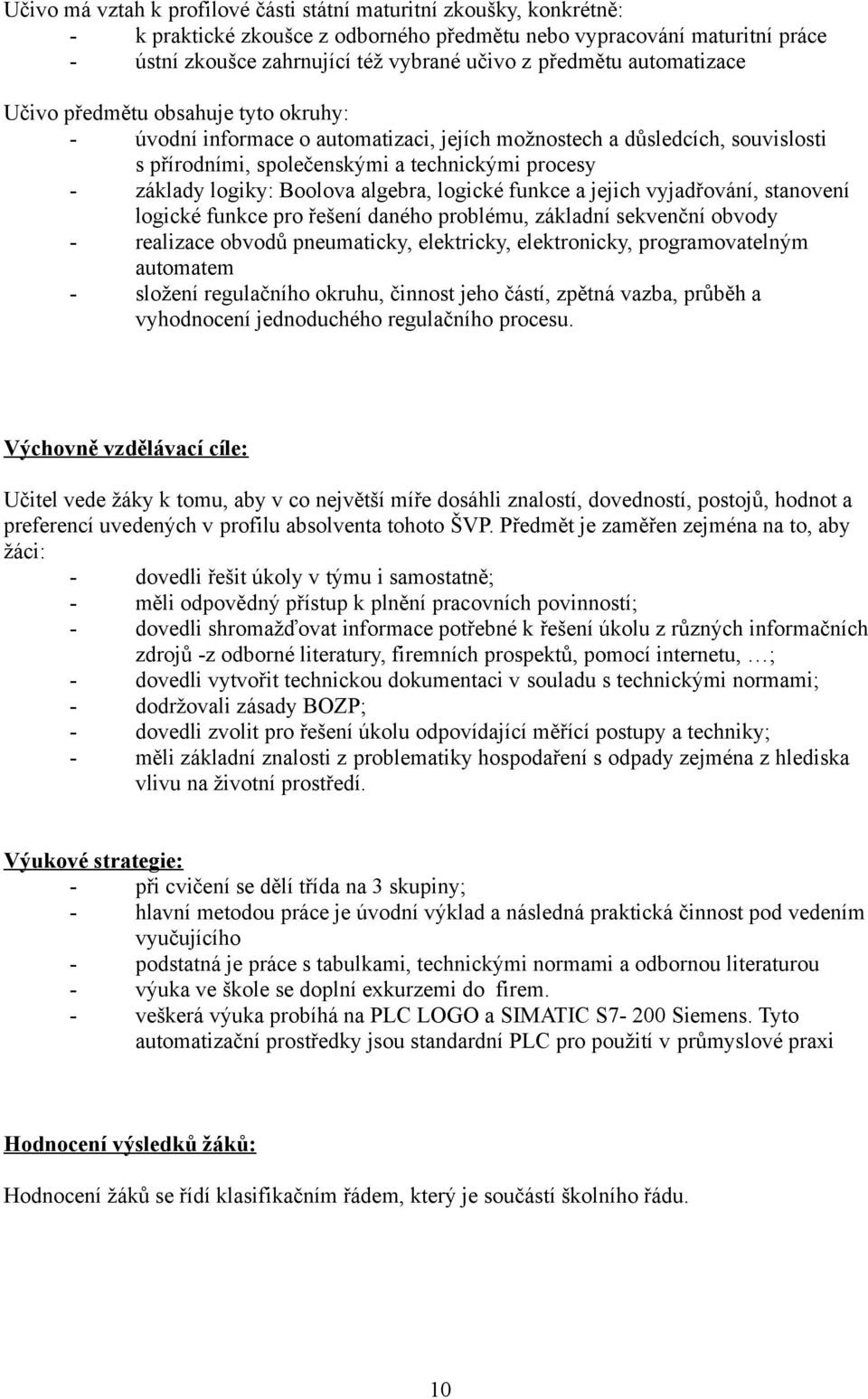 logiky: Boolova algebra, logické funkce a jejich vyjadřování, stanovení logické funkce pro řešení daného problému, základní sekvenční obvody - realizace obvodů pneumaticky, elektricky, elektronicky,