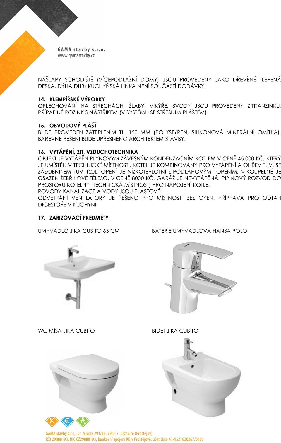 OBVODOVÝ PLÁŠŤ BUDE PROVEDEN ZATEPLENÍM TL. 150 MM (POLYSTYREN, SILIKONOVÁ MINERÁLNÍ OMÍTKA). BAREVNÉ ŘEŠENÍ BUDE UPŘESNĚNO ARCHITEKTEM STAVBY. 16.