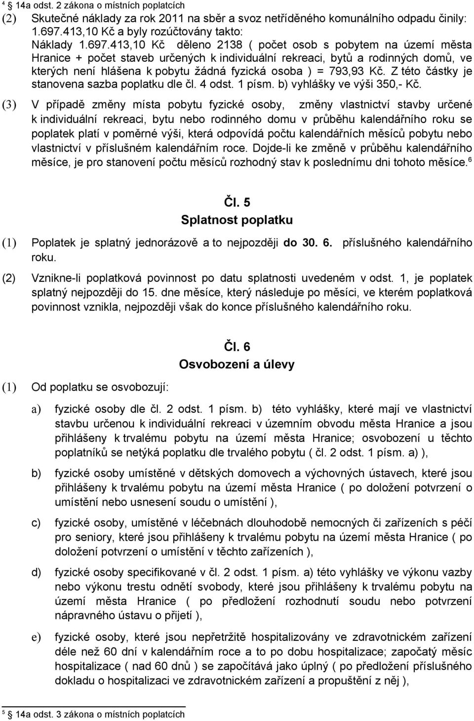 413,10 Kč děleno 2138 ( počet osob s pobytem na území města Hranice + počet staveb určených k individuální rekreaci, bytů a rodinných domů, ve kterých není hlášena k pobytu žádná fyzická osoba ) =