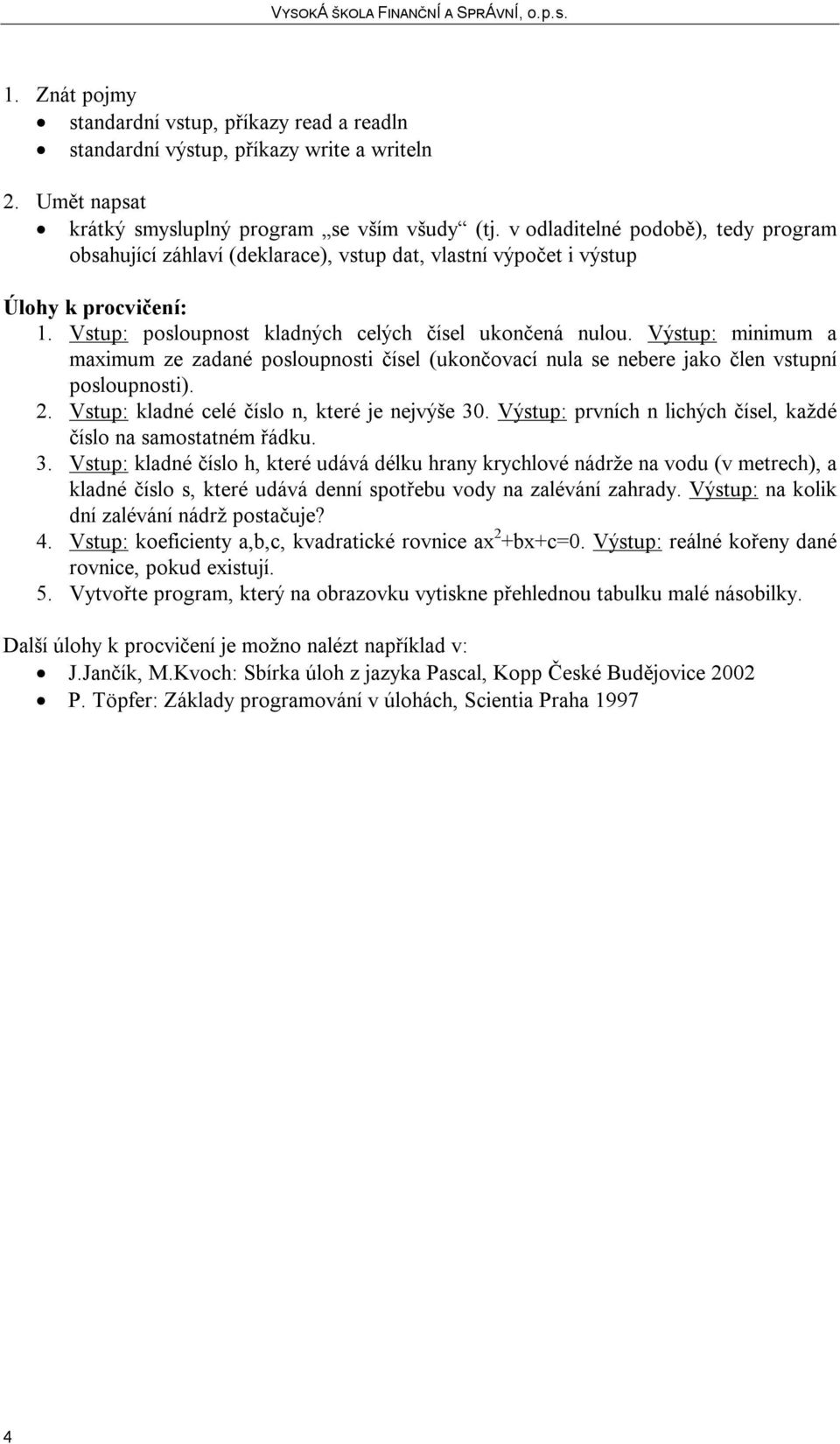 Výstup: minimum a maximum ze zadané posloupnosti čísel (ukončovací nula se nebere jako člen vstupní posloupnosti). 2. Vstup: kladné celé číslo n, které je nejvýše 30.