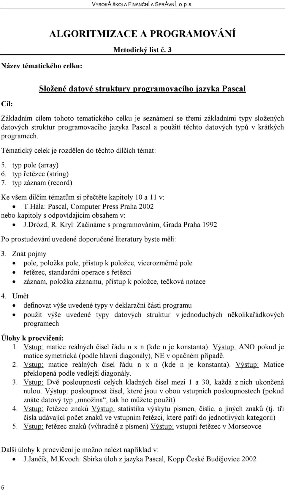 použití těchto datových typů v krátkých programech. 5. typ pole (array) 6. typ řetězec (string) 7. typ záznam (record) Ke všem dílčím tématům si přečtěte kapitoly 10 a 11 v: 3.