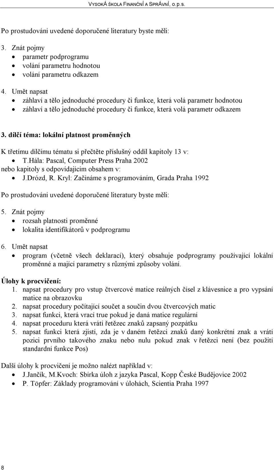 dílčí téma: lokální platnost proměnných K třetímu dílčímu tématu si přečtěte příslušný oddíl kapitoly 13 v: 5. Znát pojmy rozsah platnosti proměnné lokalita identifikátorů v podprogramu 6.