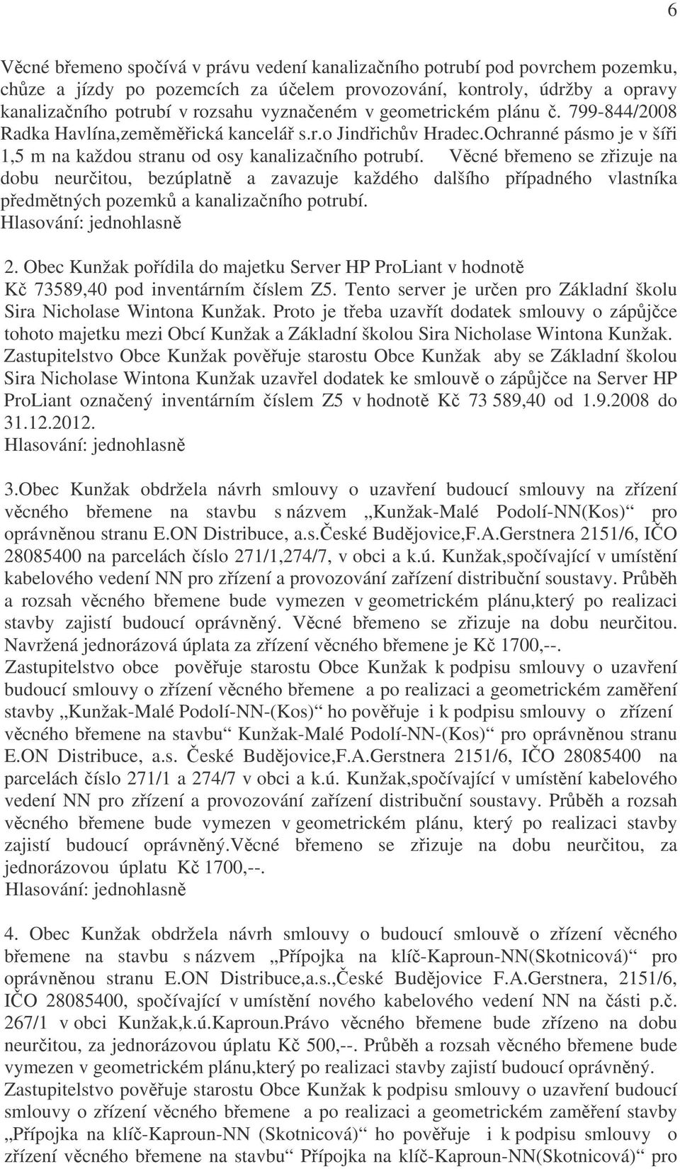 Věcné břemeno se zřizuje na dobu neurčitou, bezúplatně a zavazuje každého dalšího případného vlastníka předmětných pozemků a kanalizačního potrubí. 2.