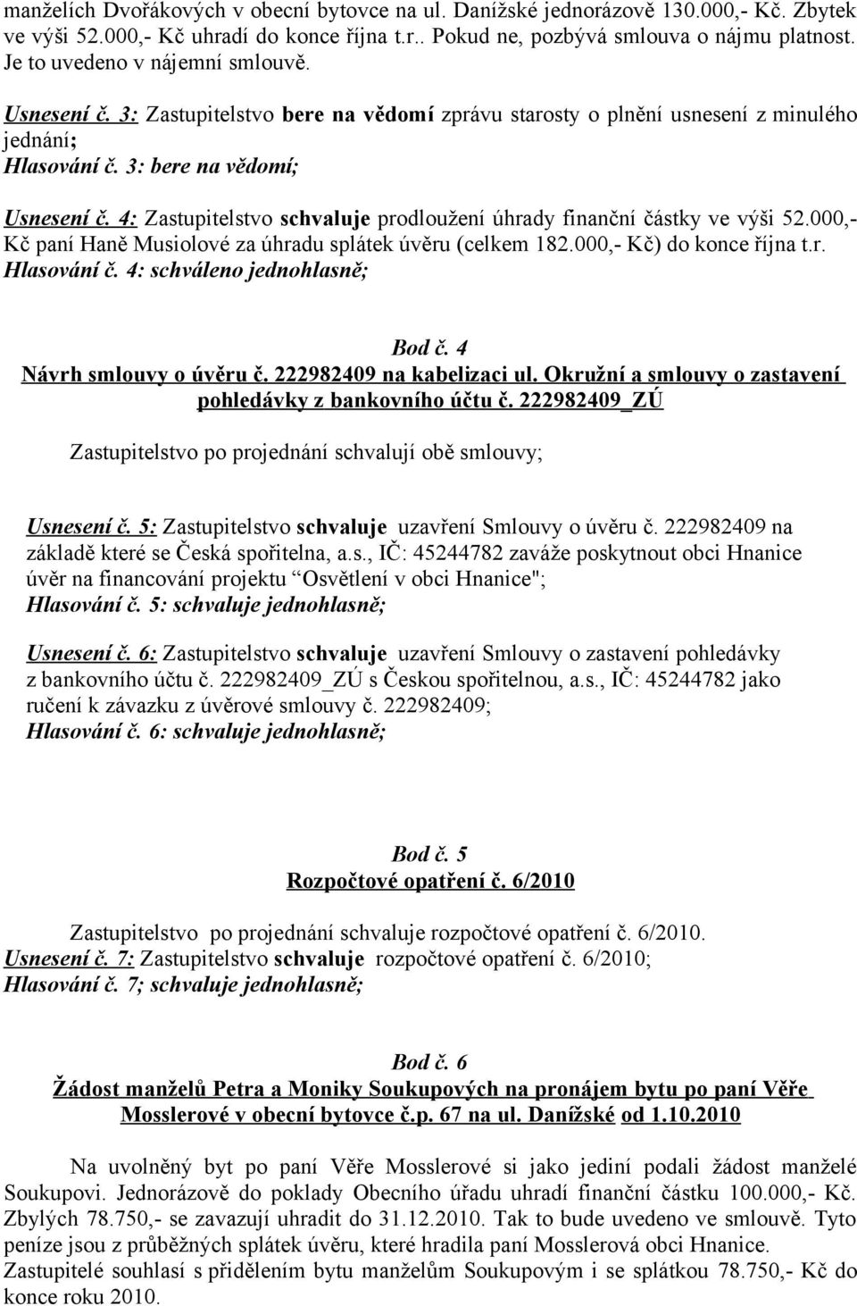 4: Zastupitelstvo schvaluje prodloužení úhrady finanční částky ve výši 52.000,- Kč paní Haně Musiolové za úhradu splátek úvěru (celkem 182.000,- Kč) do konce října t.r. Hlasování č.