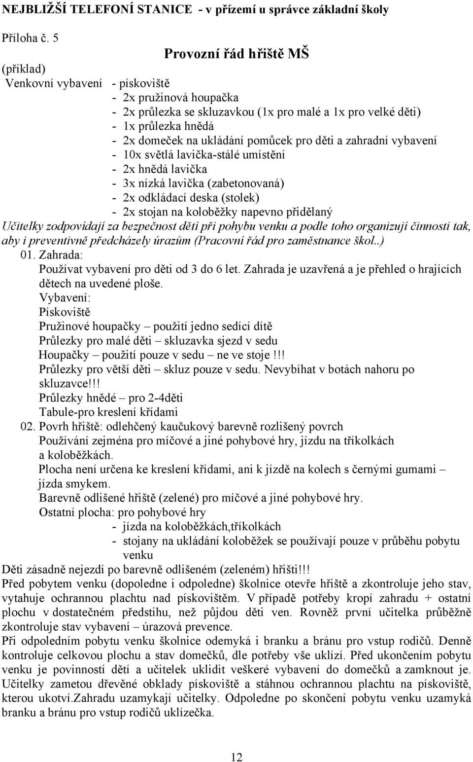 pomůcek pro děti a zahradní vybavení - 10x světlá lavička-stálé umístění - 2x hnědá lavička - 3x nízká lavička (zabetonovaná) - 2x odkládací deska (stolek) - 2x stojan na koloběžky napevno přidělaný