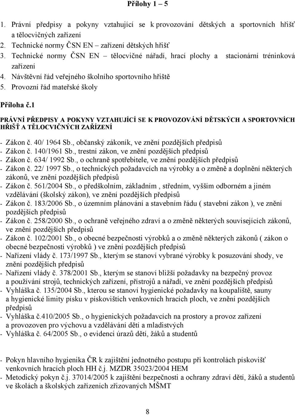 1 PRÁVNÍ PŘEDPISY A POKYNY VZTAHUJÍCÍ SE K PROVOZOVÁNÍ DĚTSKÝCH A SPORTOVNÍCH HŘIŠŤ A TĚLOCVIČNÝCH ZAŘÍZENÍ - Zákon č. 40/ 1964 Sb., občanský zákoník, ve znění pozdějších předpisů - Zákon č.