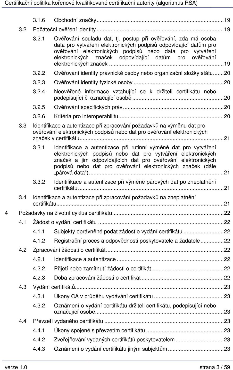 pro ověřování elektronických značek...19 3.2.2 Ověřování identity právnické osoby nebo organizační složky státu...20 3.2.3 Ověřování identity fyzické osoby...20 3.2.4 Neověřené informace vztahující se k držiteli certifikátu nebo podepisující či označující osobě.