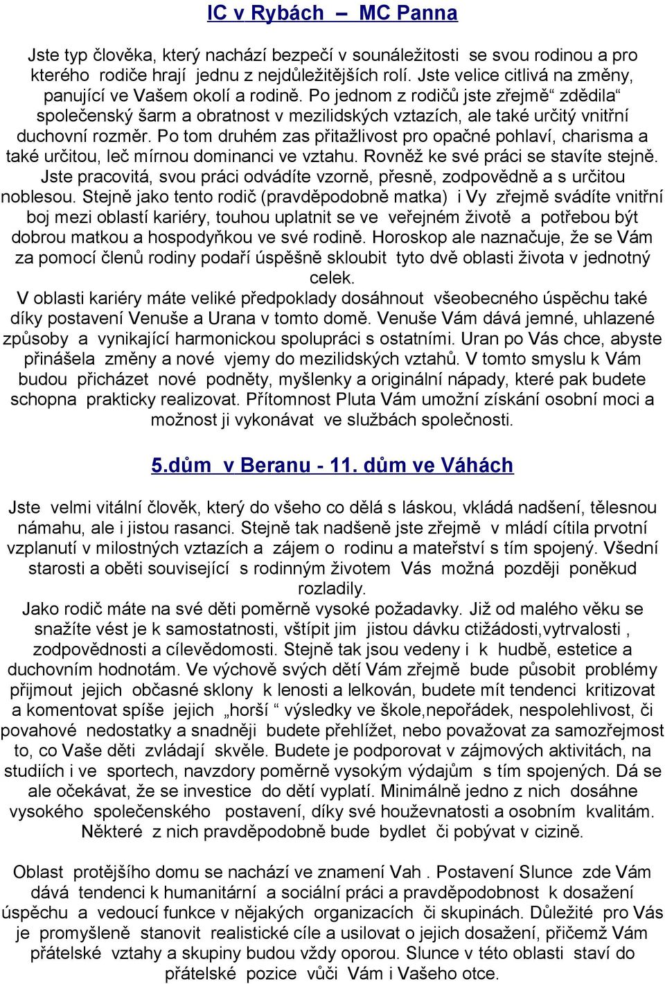 Po tom druhém zas přitažlivost pro opačné pohlaví, charisma a také určitou, leč mírnou dominanci ve vztahu. Rovněž ke své práci se stavíte stejně.