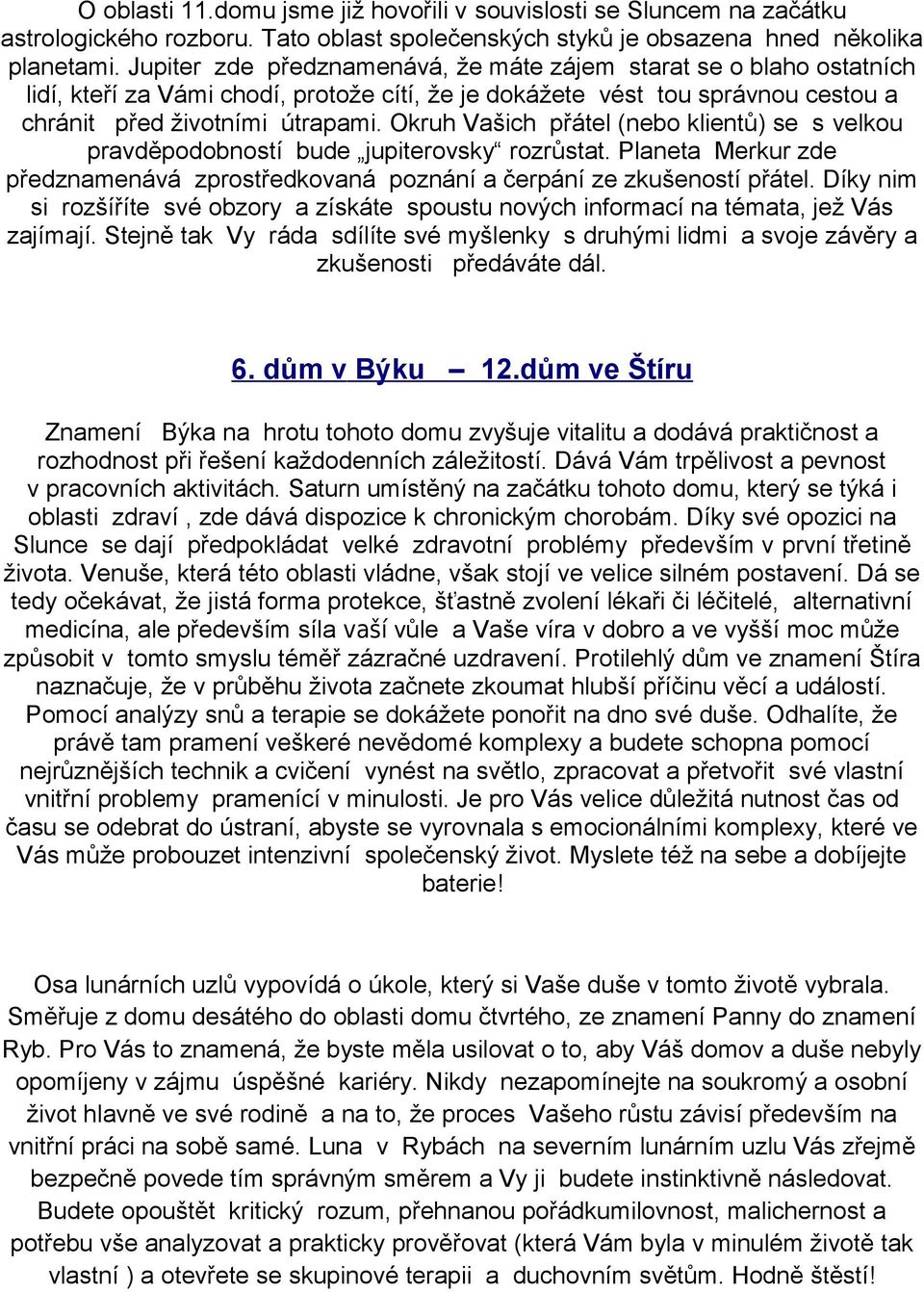 Okruh Vašich přátel (nebo klientů) se s velkou pravděpodobností bude jupiterovsky rozrůstat. Planeta Merkur zde předznamenává zprostředkovaná poznání a čerpání ze zkušeností přátel.