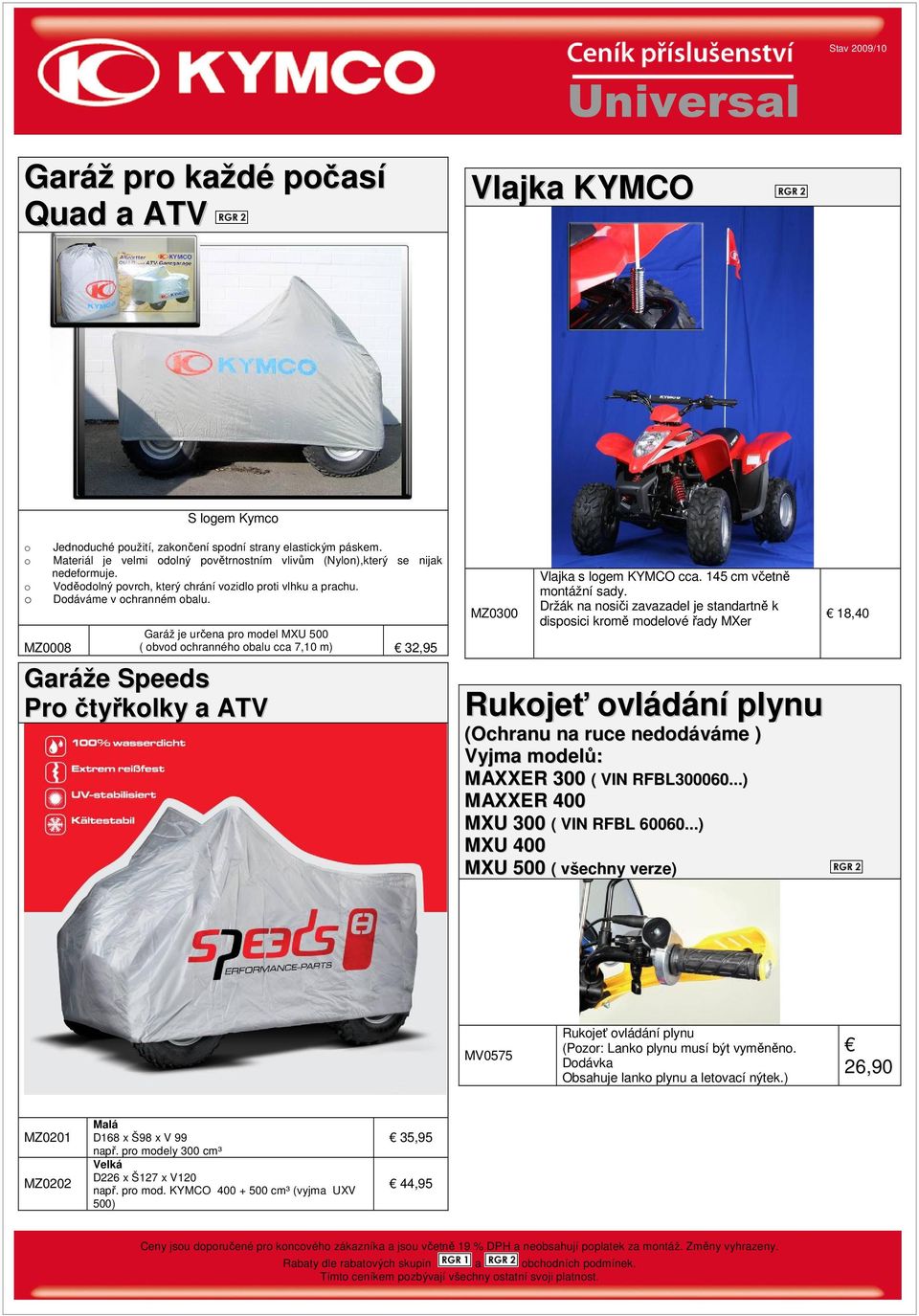 Garáž je určena pro model MXU 500 ( obvod ochranného obalu cca 7,10 m) 32,95 Garáže Speeds Pro čtyřkolky a ATV MZ0300 Vlajka s logem KYMCO cca. 145 cm včetně montážní sady.