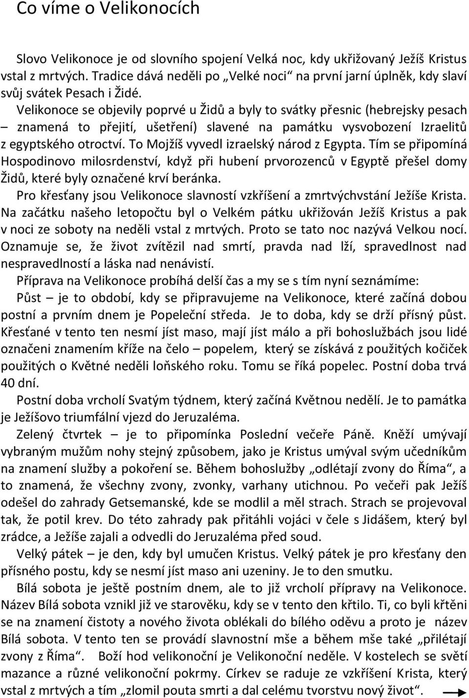 Velikonoce se objevily poprvé u Židů a byly to svátky přesnic (hebrejsky pesach znamená to přejití, ušetření) slavené na památku vysvobození Izraelitů z egyptského otroctví.